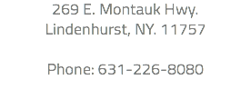 269 E. Montauk Hwy. Lindenhurst, NY. 11757 Phone: 631-226-8080 